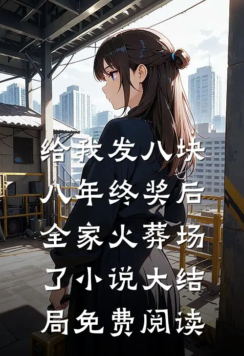 给我发八块八年终奖后，全家火葬场了小说大结局免费阅读