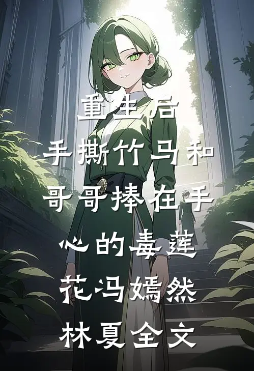 重生后，手撕竹马和哥哥捧在手心的毒莲花冯嫣然林夏全文