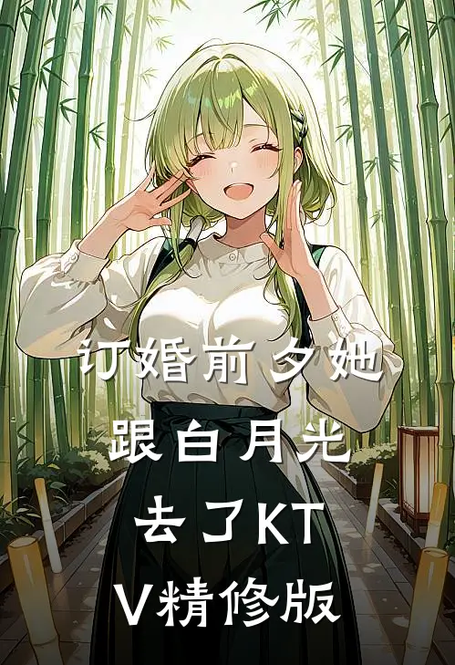 订婚前夕她跟白月光去了KTV精修版
