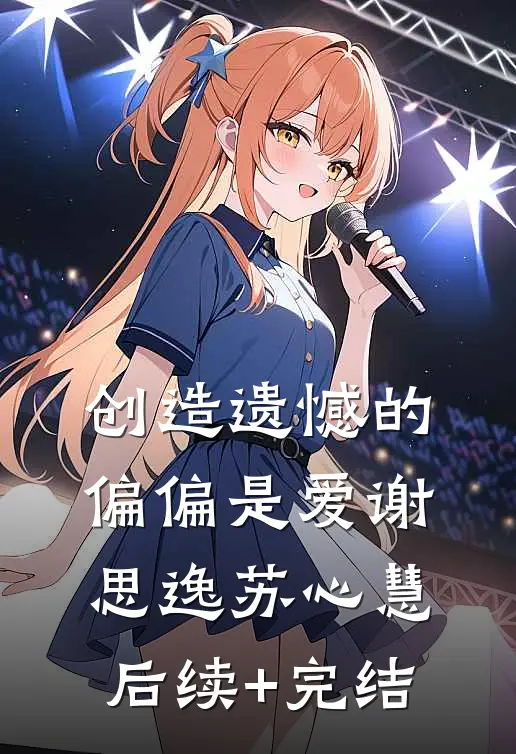 创造遗憾的偏偏是爱谢思逸苏心慧后续+完结