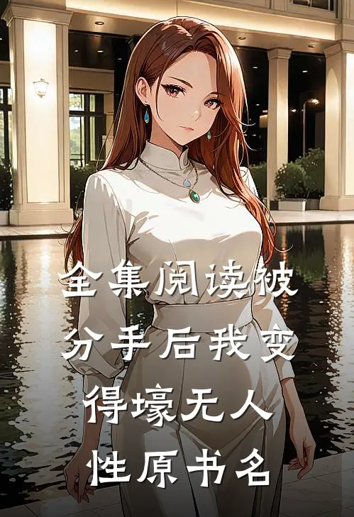 全集阅读被分手后我变得壕无人性原书名