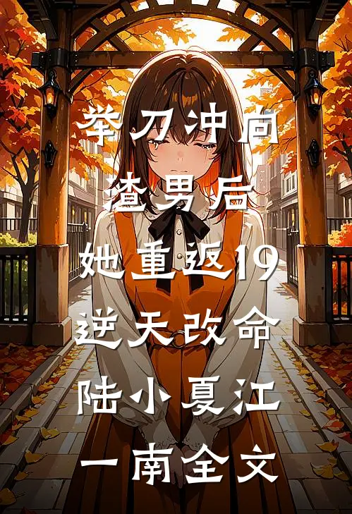 举刀冲向渣男后，她重返19逆天改命陆小夏江一南全文
