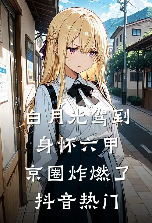白月光驾到身怀六甲，京圈炸燃了抖音热门