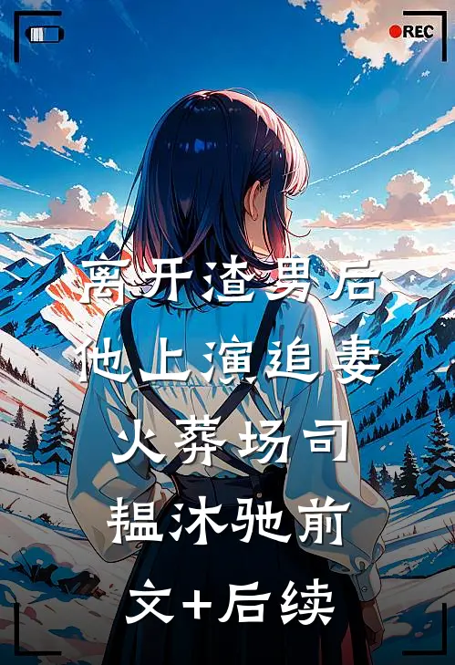 离开渣男后，他上演追妻火葬场司韫沐驰前文+后续
