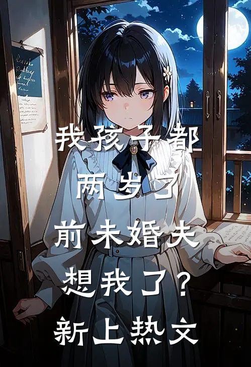 我孩子都两岁了，前未婚夫想我了？新上热文