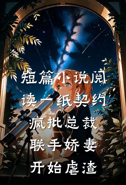 短篇小说阅读一纸契约：疯批总裁联手娇妻开始虐渣