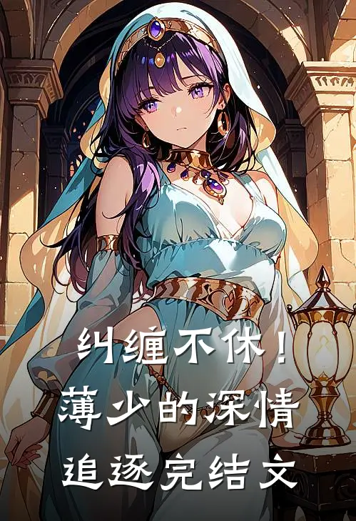 纠缠不休！薄少的深情追逐完结文