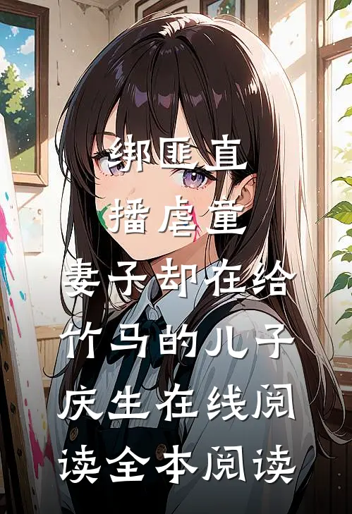 绑匪直播虐童，妻子却在给竹马的儿子庆生在线阅读全本阅读