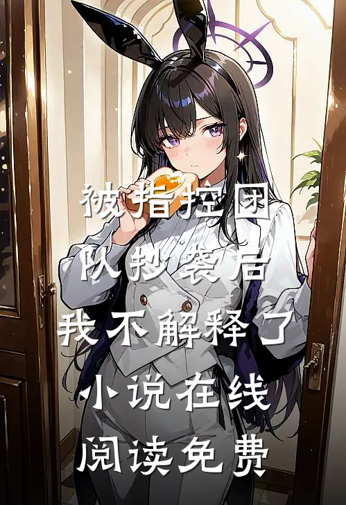 被指控团队抄袭后，我不解释了小说在线阅读免费