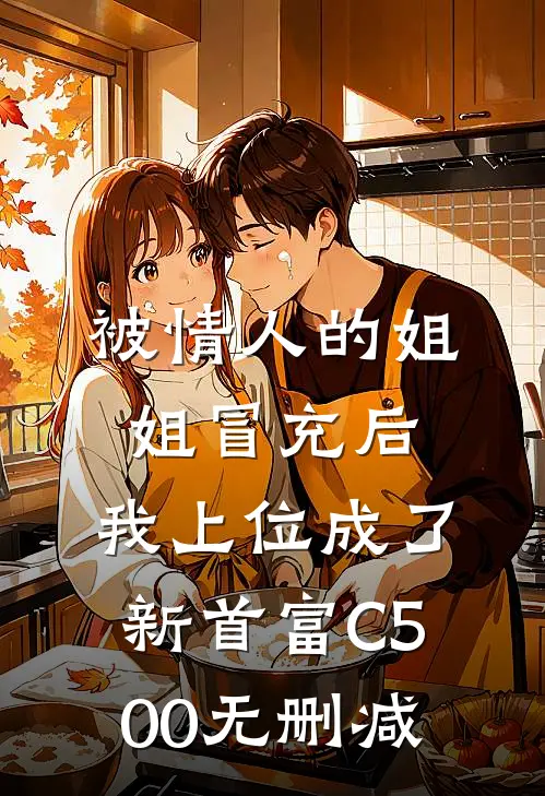 被情人的姐姐冒充后，我上位成了新首富C500无删减