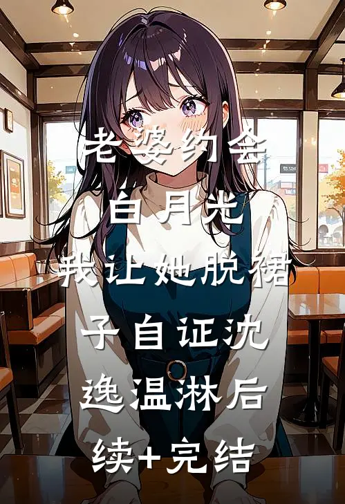 老婆约会白月光，我让她脱裙子自证沈逸温淋后续+完结