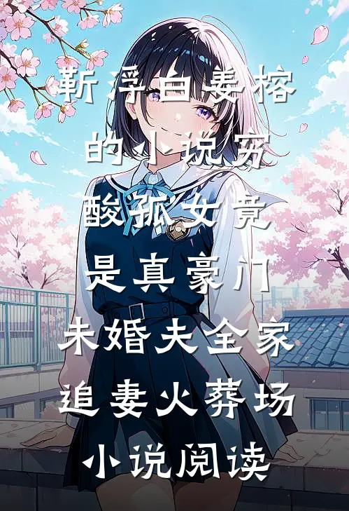 靳浮白姜榕的小说穷酸孤女竟是真豪门，未婚夫全家追妻火葬场小说阅读