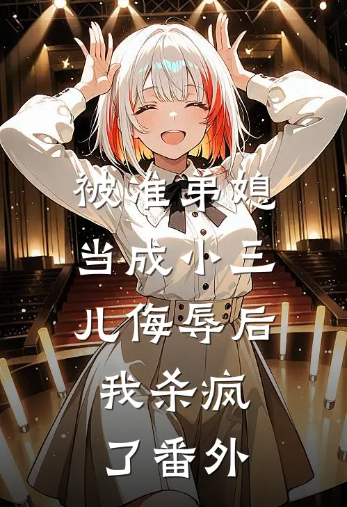 被准弟媳当成小三儿侮辱后，我杀疯了 番外
