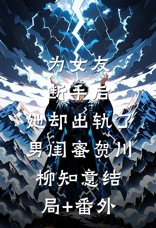 为女友断手后，她却出轨了男闺蜜贺川柳知意结局+番外