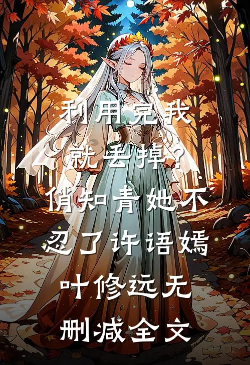利用完我就丢掉？俏知青她不忍了许语嫣叶修远无删减全文