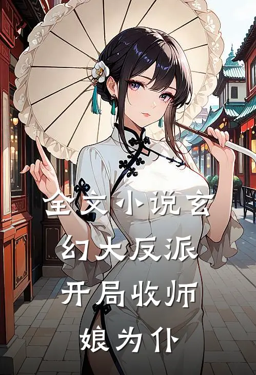 全文小说玄幻大反派,开局收师娘为仆