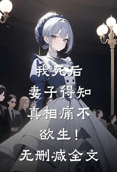 我死后，妻子得知真相痛不欲生！无删减全文