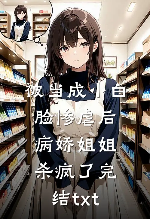 被当成小白脸惨虐后，病娇姐姐杀疯了完结txt