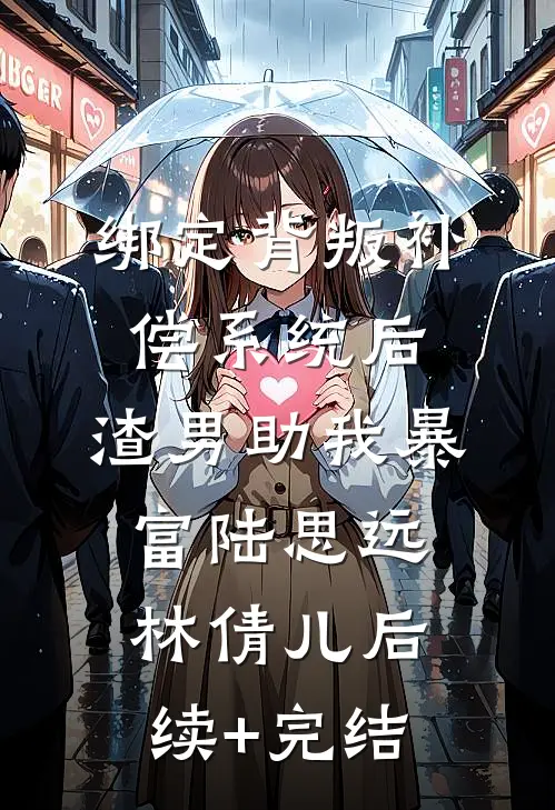 绑定背叛补偿系统后，渣男助我暴富陆思远林倩儿后续+完结