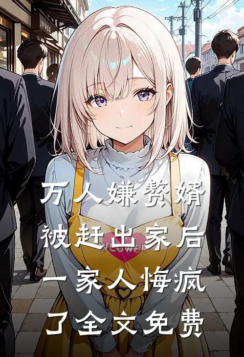 万人嫌赘婿被赶出家后，一家人悔疯了全文免费