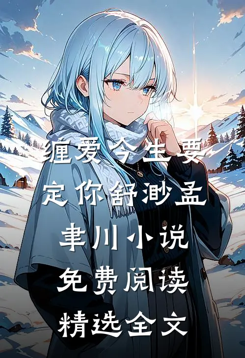 缠爱今生要定你舒渺孟聿川小说免费阅读精选全文