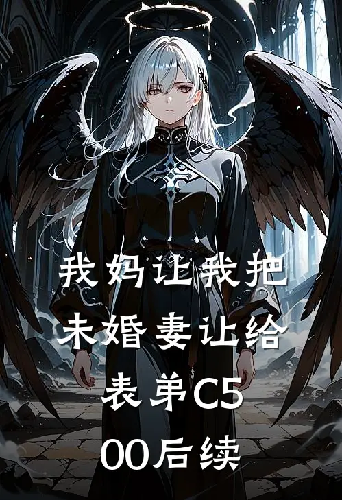 我妈让我把未婚妻让给表弟C500后续