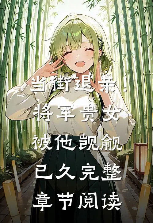 当街退亲！将军贵女被他觊觎已久完整章节阅读