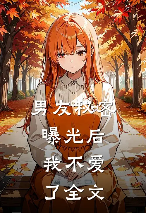 男友秘密曝光后，我不爱了全文