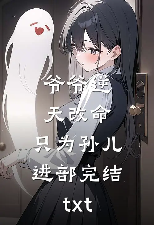 爷爷逆天改命，只为孙儿进部完结txt