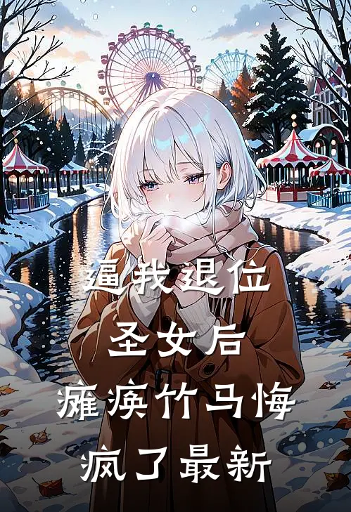 逼我退位圣女后，瘫痪竹马悔疯了最新