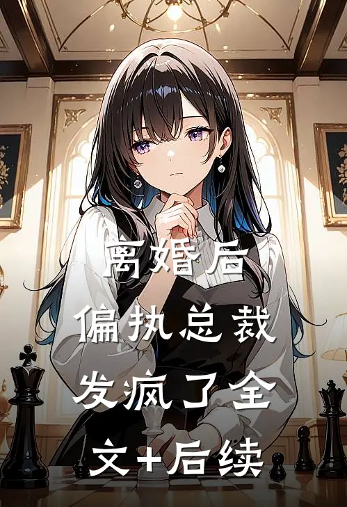 离婚后，偏执总裁发疯了全文+后续
