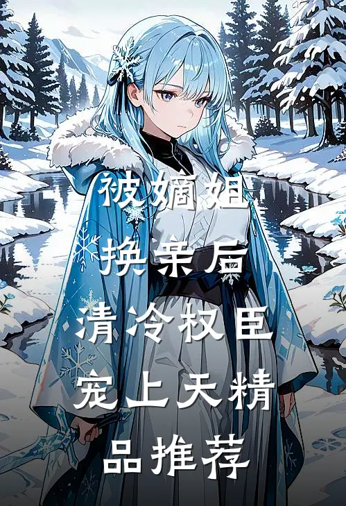 被嫡姐换亲后，清冷权臣宠上天精品推荐