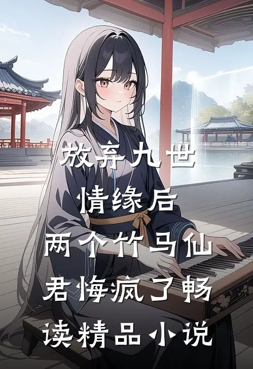 放弃九世情缘后，两个竹马仙君悔疯了畅读精品小说