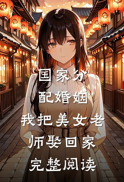 国家分配婚姻，我把美女老师娶回家完整阅读