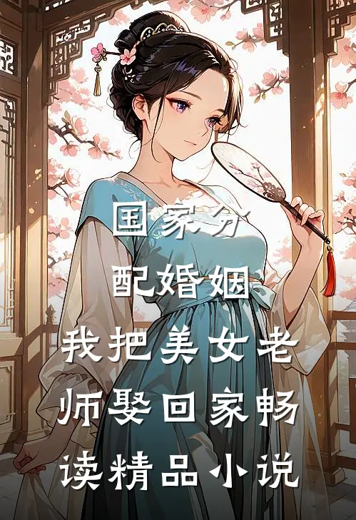 国家分配婚姻，我把美女老师娶回家畅读精品小说