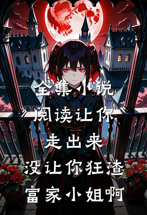全集小说阅读让你走出来,没让你狂渣富家小姐啊