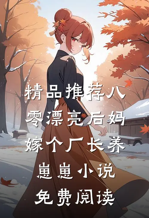 精品推荐八零漂亮后妈嫁个厂长养崽崽小说免费阅读