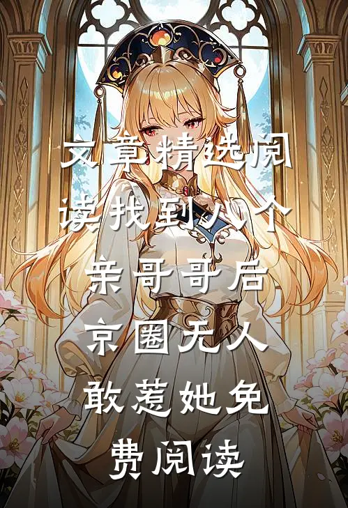 文章精选阅读找到八个亲哥哥后,京圈无人敢惹她免费阅读