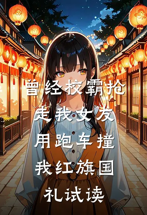 曾经校霸抢走我女友，用跑车撞我红旗国礼试读