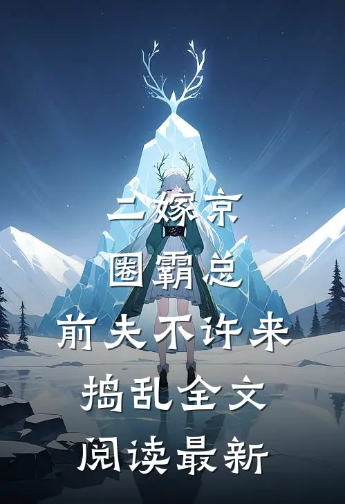 二嫁京圈霸总，前夫不许来捣乱全文阅读最新