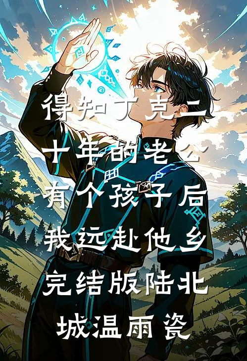 得知丁克二十年的老公有个孩子后，我远赴他乡完结版陆北城温雨瓷