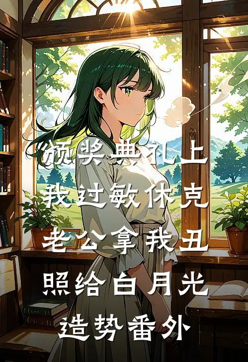 颁奖典礼上我过敏休克，老公拿我丑照给白月光造势 番外
