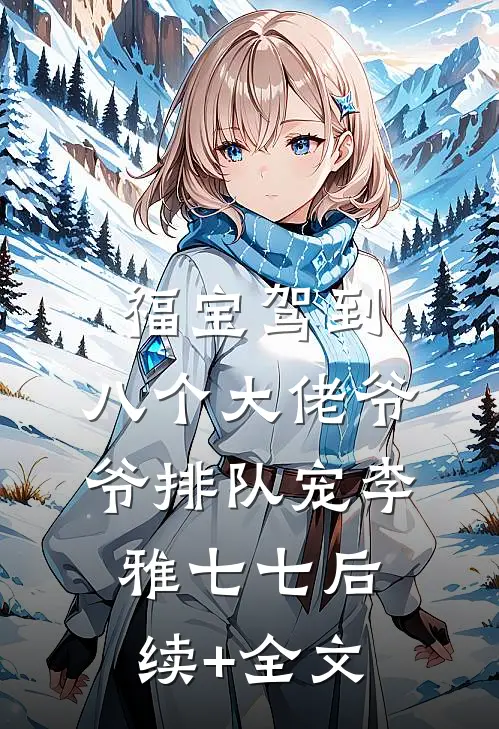 福宝驾到，八个大佬爷爷排队宠李雅七七后续+全文