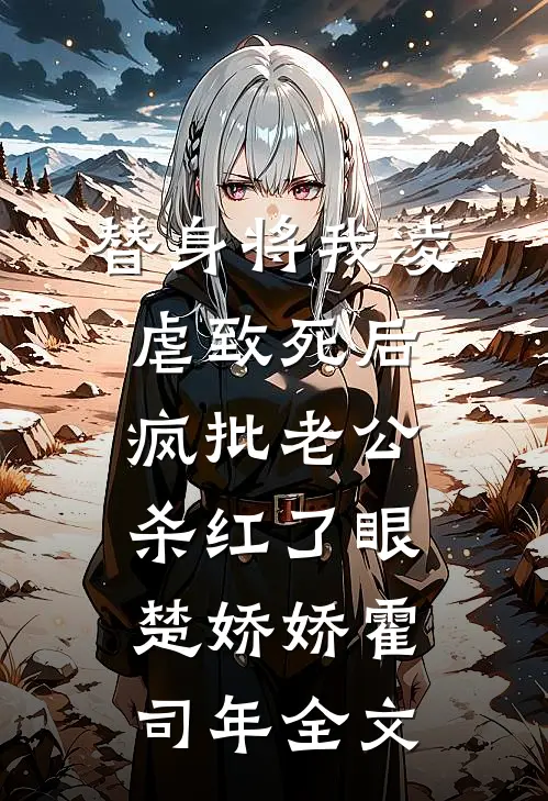 替身将我凌虐致死后，疯批老公杀红了眼楚娇娇霍司年全文