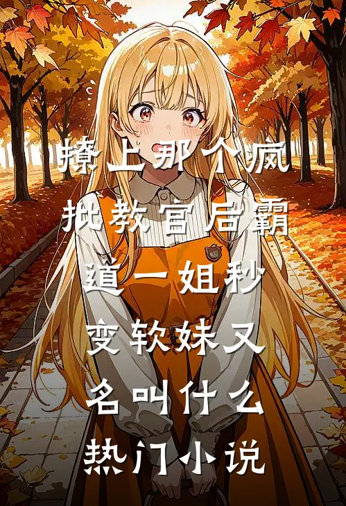 撩上那个疯批教官后霸道一姐秒变软妹又名叫什么热门小说