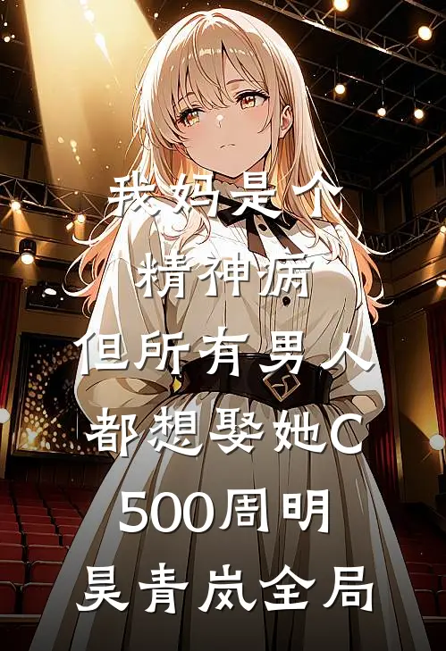 我妈是个精神病，但所有男人都想娶她C500周明昊青岚全局