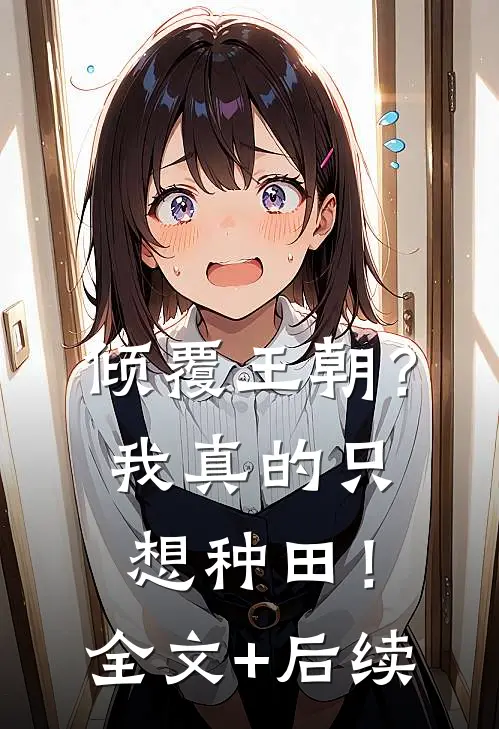 倾覆王朝？我真的只想种田！全文+后续