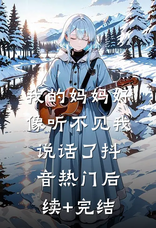我的妈妈好像听不见我说话了抖音热门后续+完结