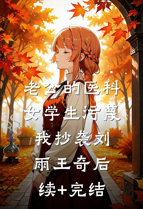 老公的医科女学生污蔑我抄袭刘雨王奇后续+完结