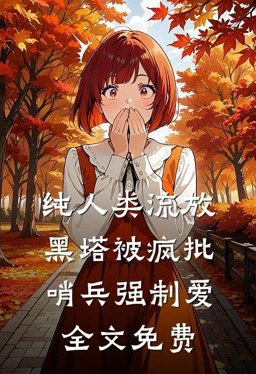 纯人类流放黑塔被疯批哨兵强制爱全文免费